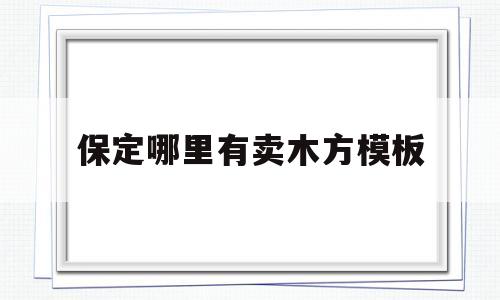 保定哪里有卖木方模板(保定哪里有卖木方模板的市场)