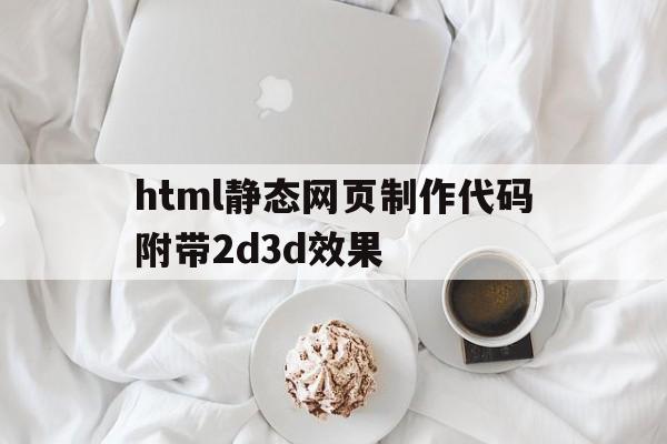 html静态网页制作代码附带2d3d效果的简单介绍