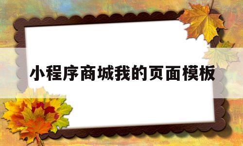 小程序商城我的页面模板(小程序商城我的页面模板怎么删除)