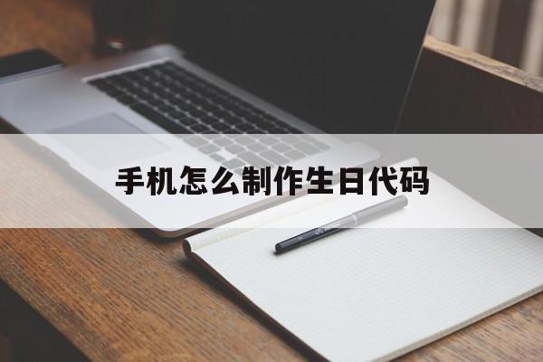 手机怎么制作生日代码(手机怎么制作生日代码表)