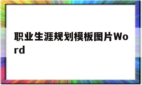 职业生涯规划模板图片Word(职业生涯规划书模板word图片)