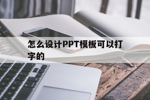 怎么设计PPT模板可以打字的(怎么设计ppt模板可以打字的字体)