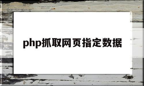 php抓取网页指定数据(php抓取网页指定数据信息)