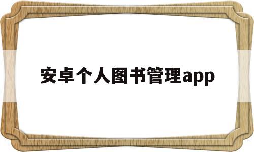 安卓个人图书管理app(个人图书管理app排行榜)