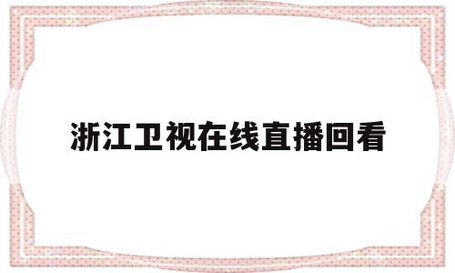 浙江卫视在线直播回看(浙江卫视在线直播回看今晚节目)