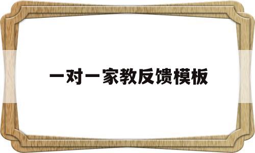 一对一家教反馈模板(一对一家教反馈模板范文)