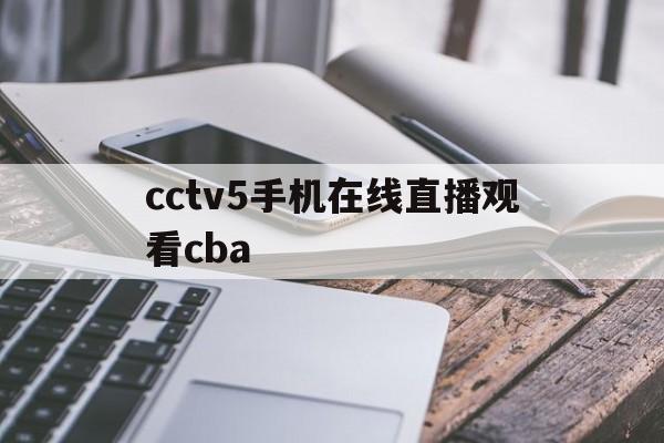 cctv5手机在线直播观看cba(cctv5手机在线直播观看正在直播乒乓球)