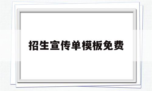 招生宣传单模板免费(招生宣传单内容怎么写)
