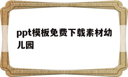ppt模板免费下载素材幼儿园(ppt模板下载免费版幼儿园)