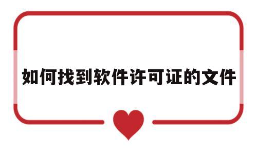 如何找到软件许可证的文件(如何找到软件许可证的文件信息)