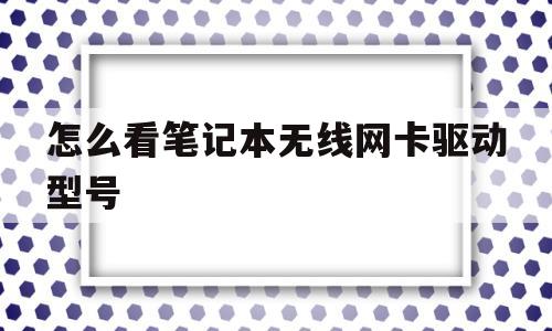 怎么看笔记本无线网卡驱动型号(怎么看笔记本无线网卡驱动型号是多少)
