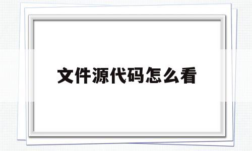 文件源代码怎么看(文件源代码怎么看不到)