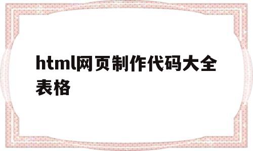 包含html网页制作代码大全表格的词条