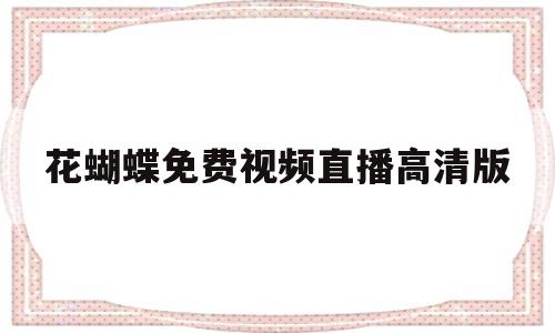 花蝴蝶免费视频直播高清版的简单介绍