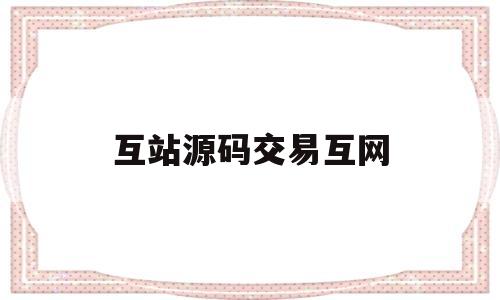 包含互站源码交易互网的词条