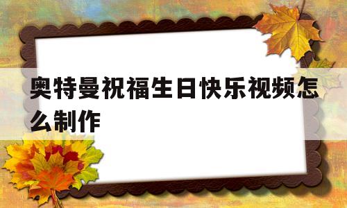 奥特曼祝福生日快乐视频怎么制作的简单介绍