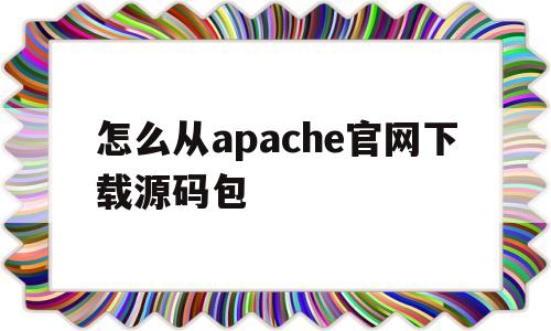 关于怎么从apache官网下载源码包的信息