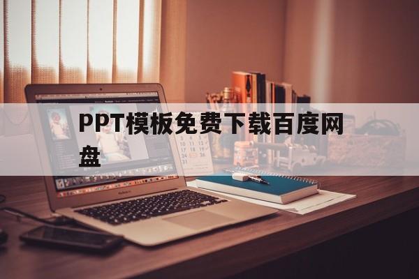 PPT模板免费下载百度网盘(免费ppt模板下载大全 完整版)
