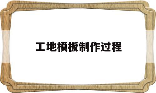 工地模板制作过程(工地模板生产制作视频)