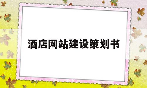 酒店网站建设策划书(酒店网站设计的毕业论文)