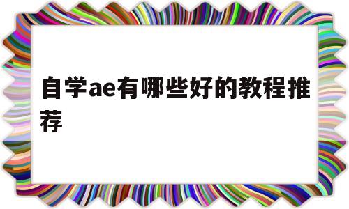 关于自学ae有哪些好的教程推荐的信息