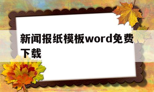 关于新闻报纸模板word免费下载的信息
