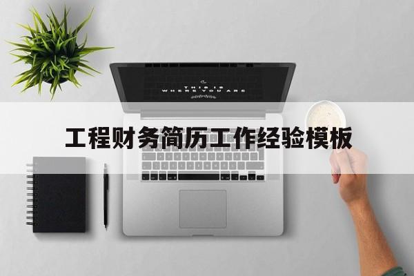 工程财务简历工作经验模板(工程财务简历工作经验模板怎么写)