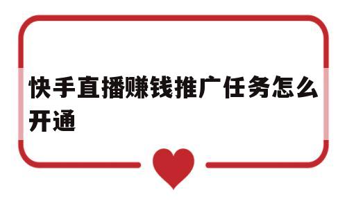 快手直播赚钱推广任务怎么开通(快手直播赚钱推广任务怎么开通的)