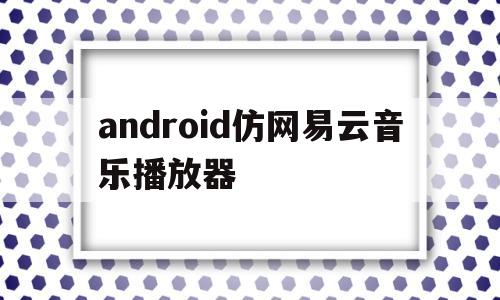 关于android仿网易云音乐播放器的信息
