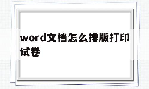 关于word文档怎么排版打印试卷的信息
