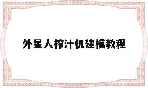 外星人榨汁机建模教程(外星人榨汁机建模教程图片)