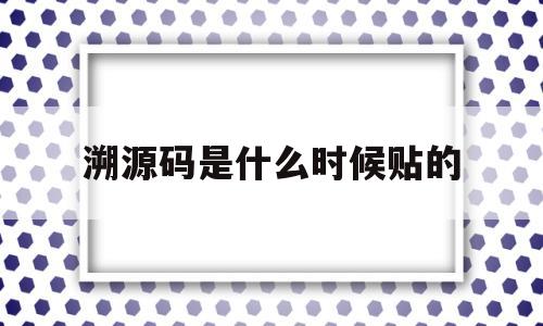 溯源码是什么时候贴的(溯源码是什么时候贴的啊)