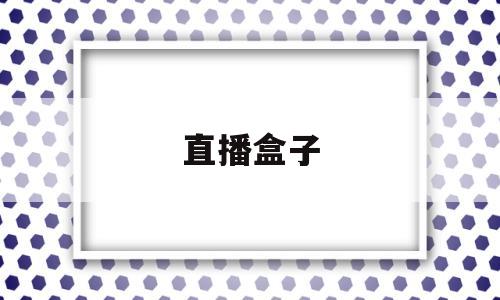 直播盒子(直播盒子app官网下载)
