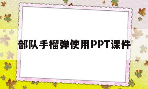 部队手榴弹使用PPT课件(部队手榴弹投掷教学法ppt)