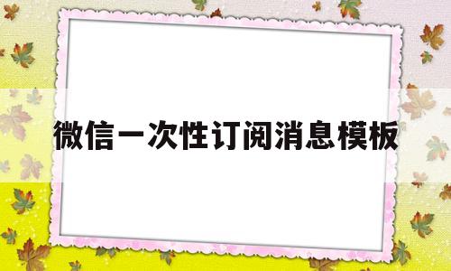 微信一次性订阅消息模板(如何一次性删除微信订阅号)