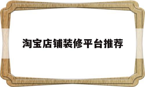 淘宝店铺装修平台推荐(淘宝店铺装修哪里有人做?)