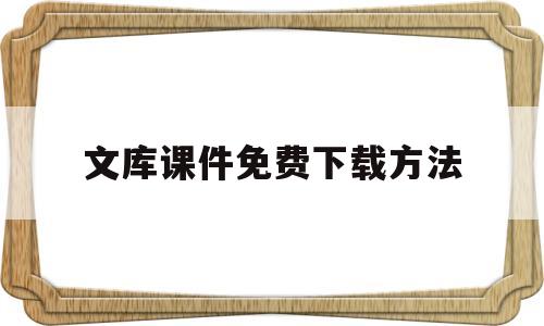 文库课件免费下载方法(文库的文件怎么免费下载)