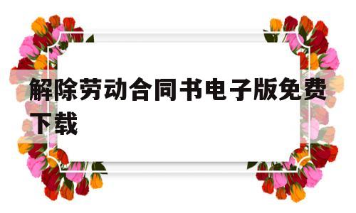 解除劳动合同书电子版免费下载(解除劳动合同书电子版免费下载打印)
