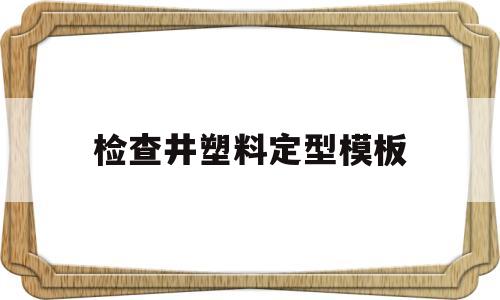 检查井塑料定型模板(检查井塑料定型模板租赁)