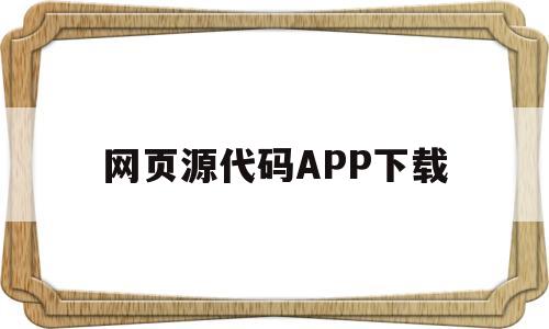 网页源代码APP下载的简单介绍