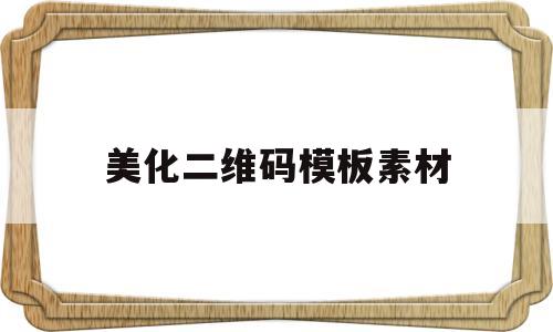 美化二维码模板素材(美化二维码模板素材图片)