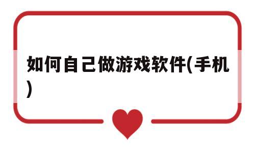 如何自己做游戏软件(手机)(如何自己做游戏软件手机 APP)