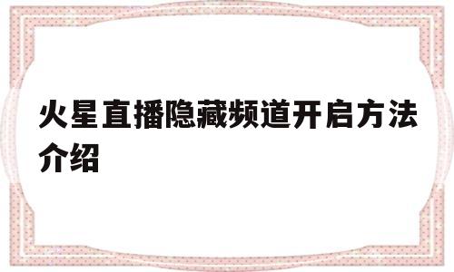 火星直播隐藏频道开启方法介绍的简单介绍