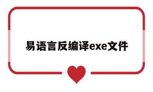 易语言反编译exe文件(易语言exe反编译成 e)