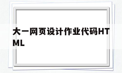 大一网页设计作业代码HTML(网页设计大一期末作业html+css)