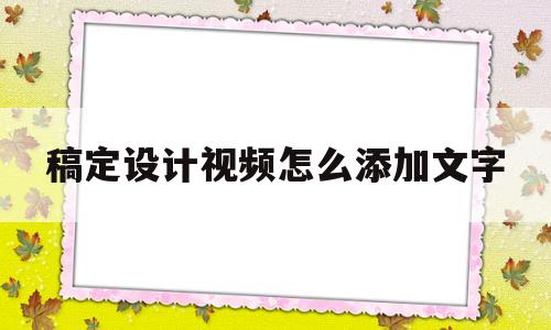 稿定设计视频怎么添加文字(稿定设计怎么把视频剪短)
