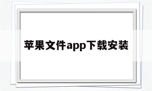 苹果文件app下载安装(iphone文件下载怎么安装)