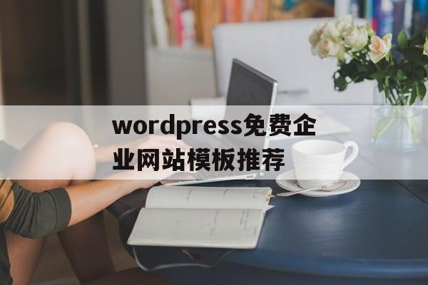 wordpress免费企业网站模板推荐的简单介绍
