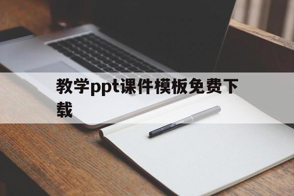 教学ppt课件模板免费下载(教学ppt课件模板免费下载百度网盘)