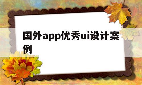 国外app优秀ui设计案例(国外app优秀ui设计案例分析)